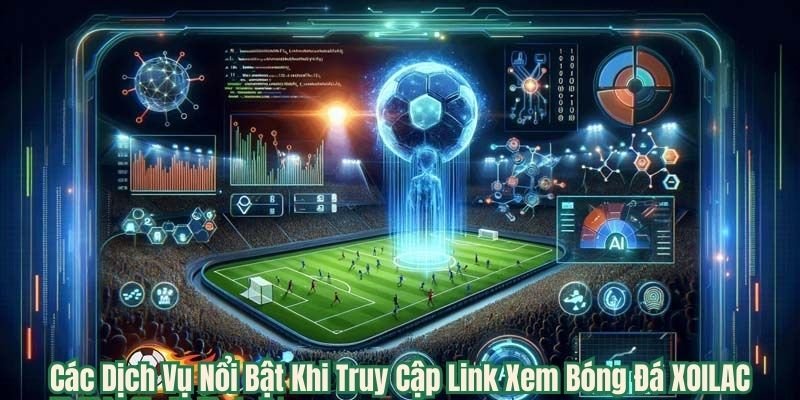 Các Dịch Vụ Nổi Bật Khi Truy Cập Link Xem Bóng Đá XOILAC365