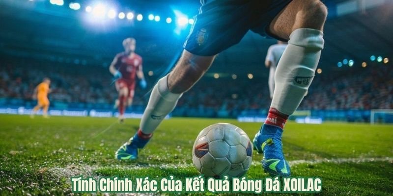 Tính Chính Xác Của Kết Quả Bóng Đá XOILAC